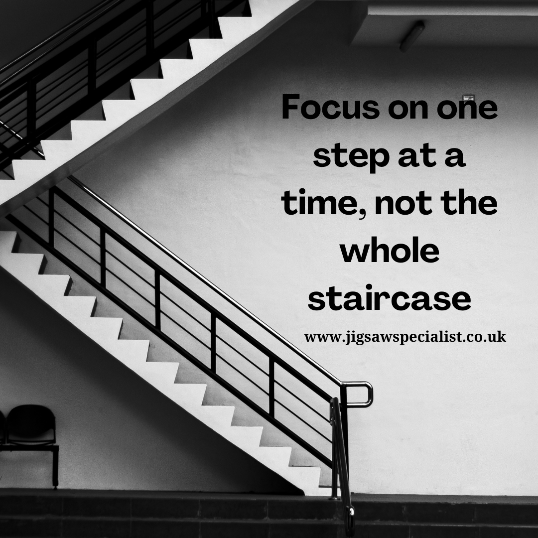 Focus on one step at a time, not the whole staircase